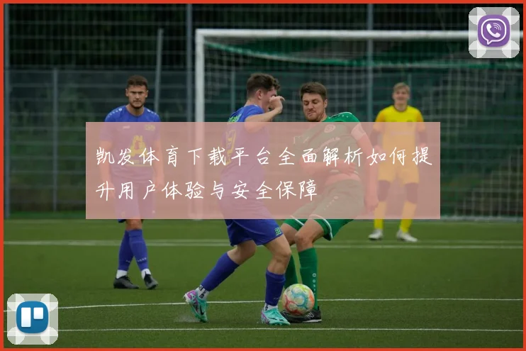 凯发体育下载平台全面解析如何提升用户体验与安全保障