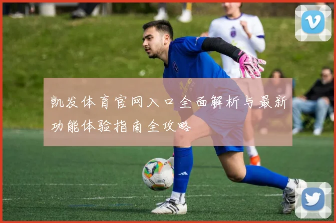 凯发体育官网入口全面解析与最新功能体验指南全攻略