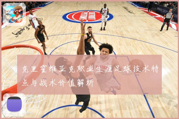 克里霍维亚克职业生涯足球技术特点与战术价值解析
