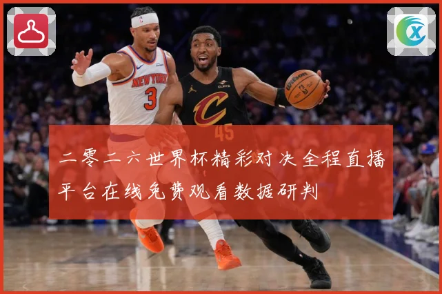 二零二六世界杯精彩对决全程直播平台在线免费观看数据研判