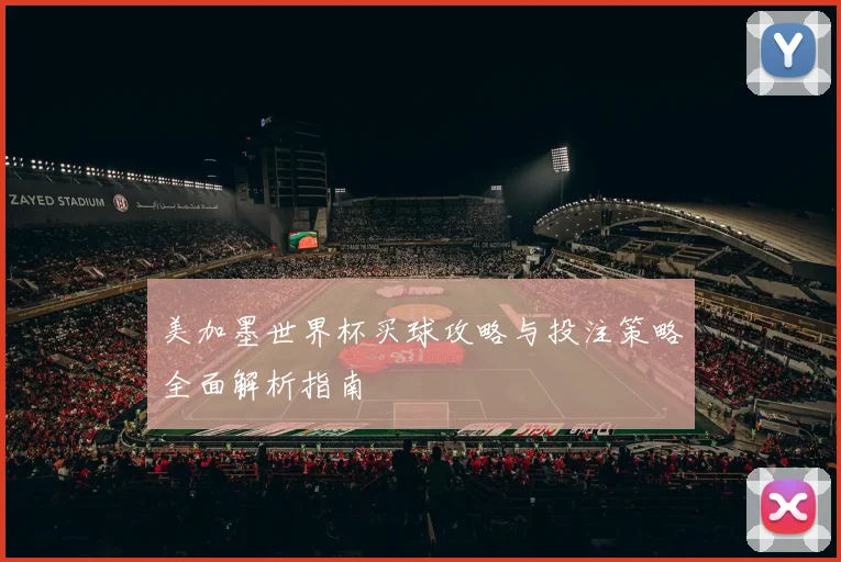 美加墨世界杯买球攻略与投注策略全面解析指南