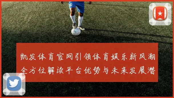 凯发体育官网引领体育娱乐新风潮全方位解读平台优势与未来发展潜力
