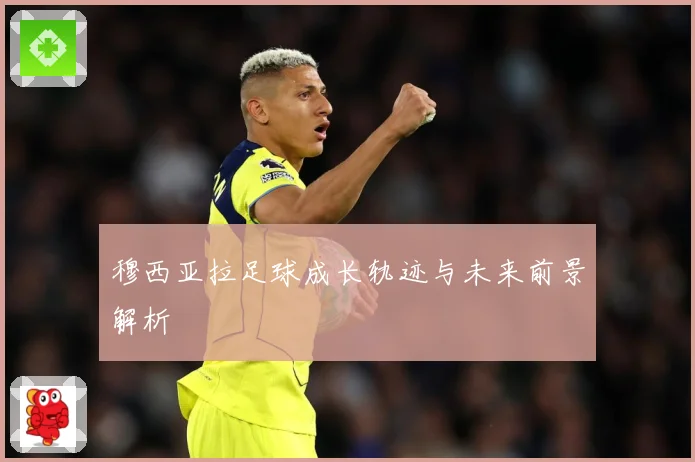 穆西亚拉足球成长轨迹与未来前景解析