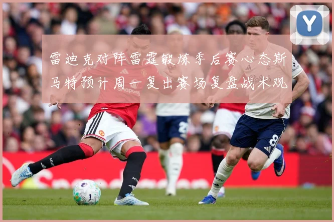 雷迪克对阵雷霆锻炼季后赛心态斯马特预计周一复出赛场复盘战术观察
