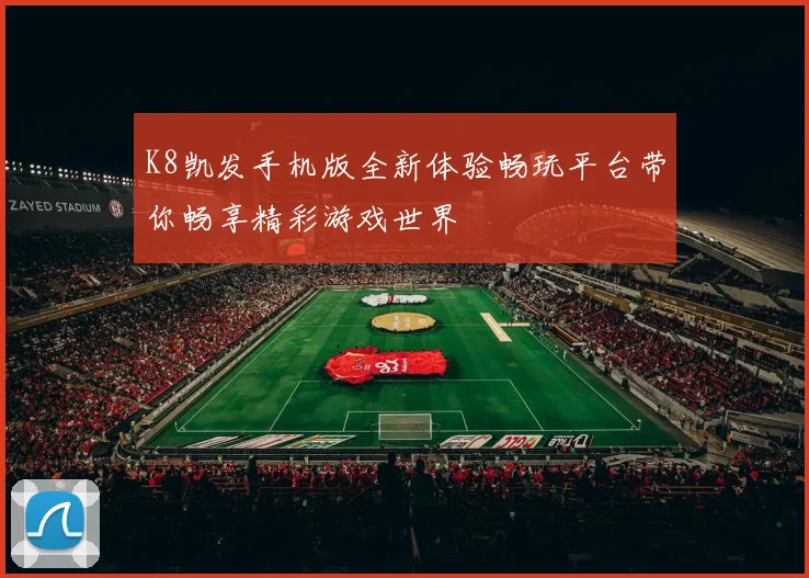 K8凯发手机版全新体验畅玩平台带你畅享精彩游戏世界