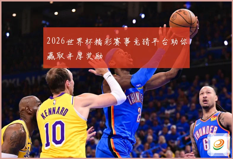 2026世界杯精彩赛事竞猜平台助你赢取丰厚奖励