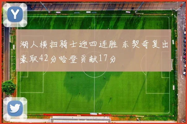 湖人横扫骑士迎四连胜 东契奇复出豪取42分哈登贡献17分