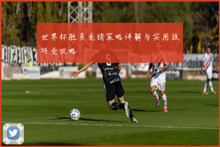 世界杯胜负竞猜策略详解与实用技巧全攻略