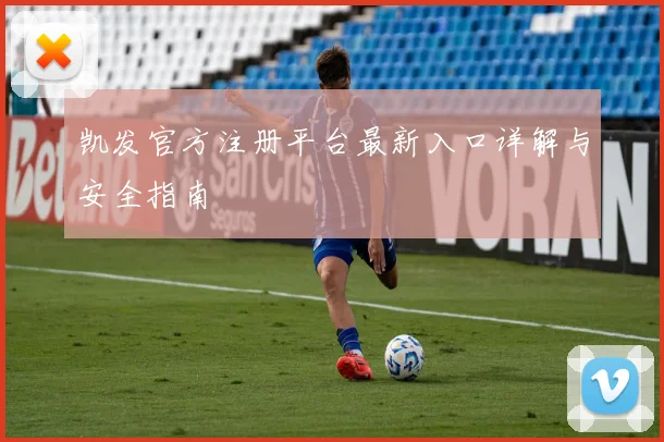 凯发官方注册平台最新入口详解与安全指南
