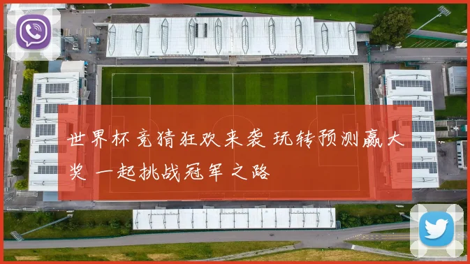 世界杯竞猜狂欢来袭 玩转预测赢大奖 一起挑战冠军之路