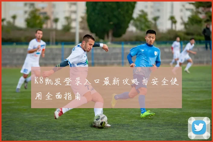 K8凯发登录入口最新攻略与安全使用全面指南