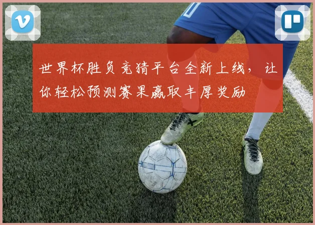 世界杯胜负竞猜平台全新上线，让你轻松预测赛果赢取丰厚奖励