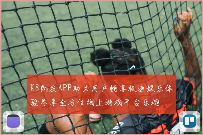 K8凯发APP助力用户畅享极速娱乐体验尽享全方位线上游戏平台乐趣