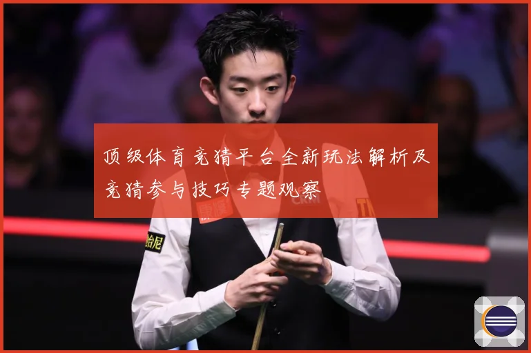 顶级体育竞猜平台全新玩法解析及竞猜参与技巧专题观察