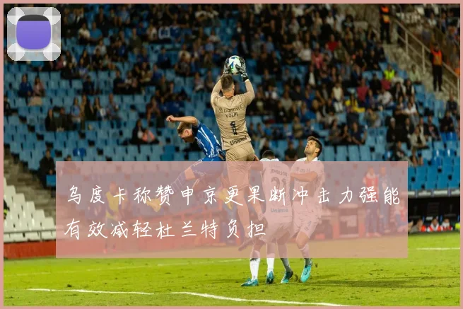 乌度卡称赞申京更果断冲击力强能有效减轻杜兰特负担