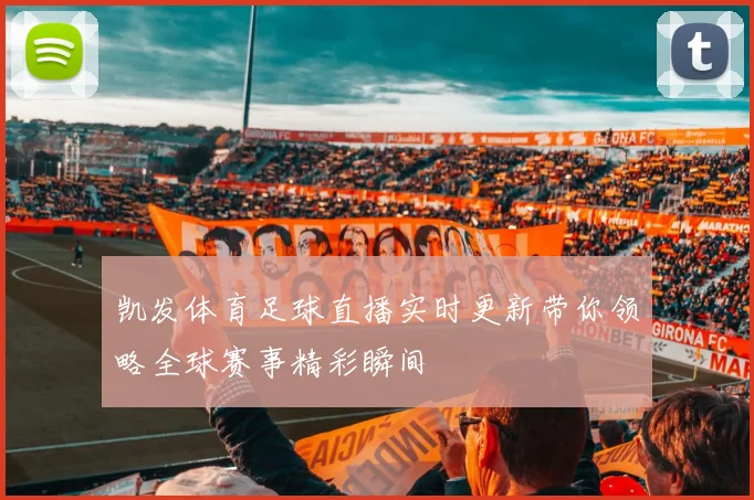 凯发体育足球直播实时更新带你领略全球赛事精彩瞬间