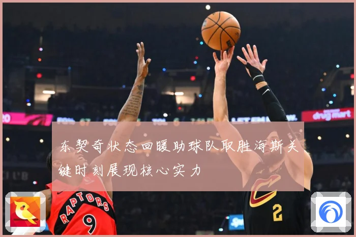 东契奇状态回暖助球队取胜海斯关键时刻展现核心实力