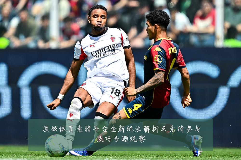 顶级体育竞猜平台全新玩法解析及竞猜参与技巧专题观察