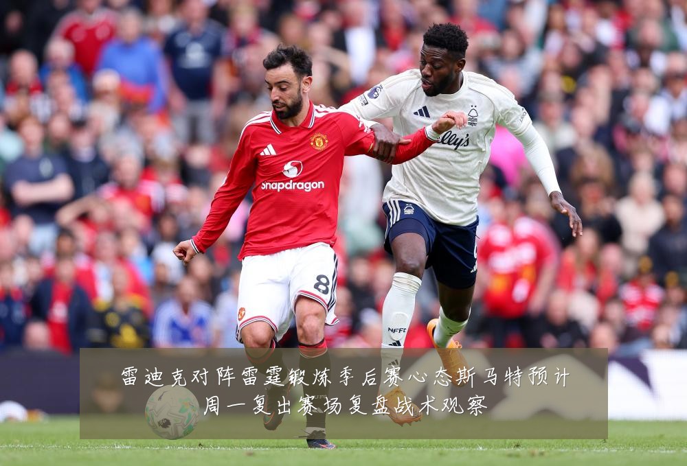 雷迪克对阵雷霆锻炼季后赛心态斯马特预计周一复出赛场复盘战术观察