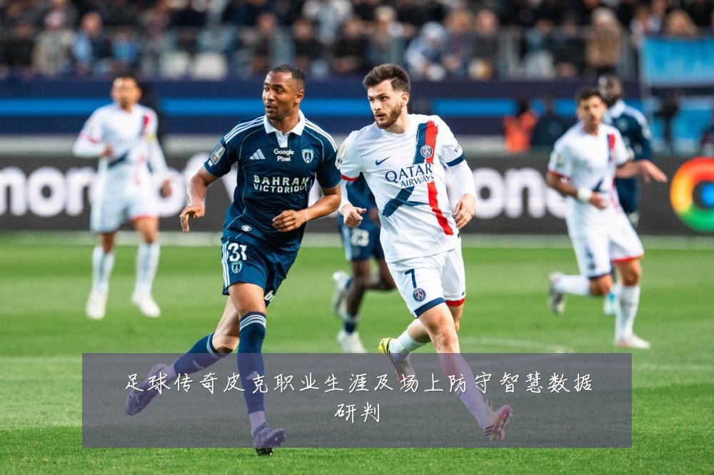 足球传奇皮克职业生涯及场上防守智慧数据研判